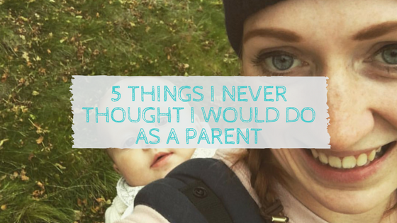 5 Things I never thought I would do as a parent